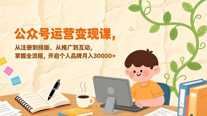 公众号运营变现课，从注册到排版、从推广到互动，掌握全流程，开启个人品牌月入30000+-网创商城