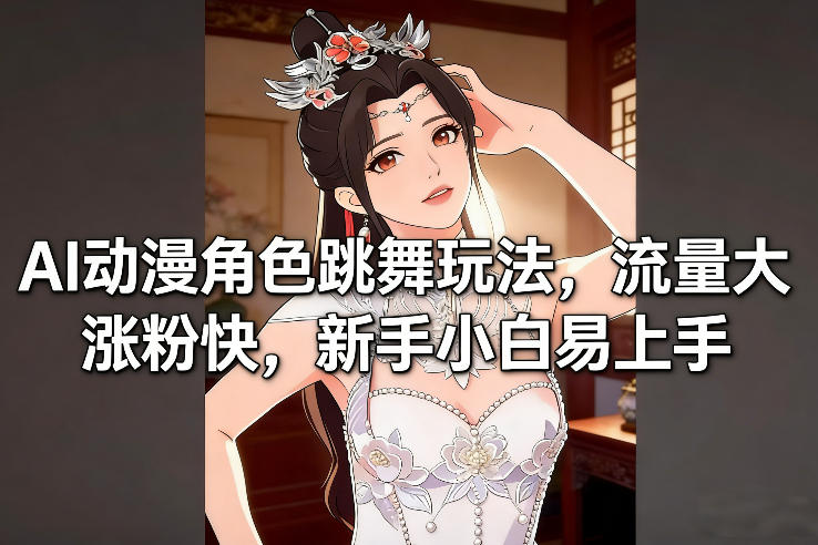 AI动漫角色跳舞玩法,流量大涨粉快,新手小白易上手-网创商城