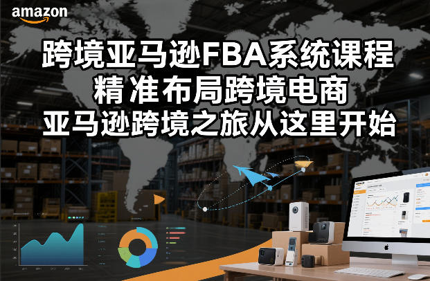 跨境亚马逊FBA系统课程，精准布局跨境电商，亚马逊跨境之旅从这里开始-网创商城