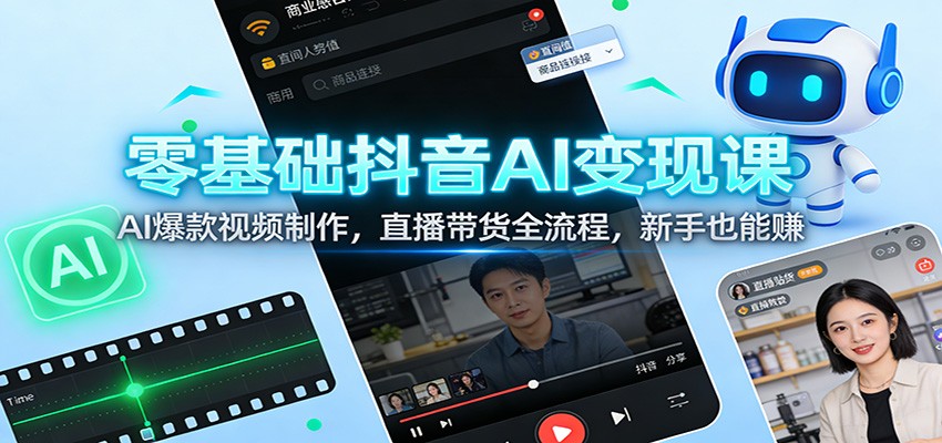 零基础抖音AI变现课:AI爆款视频制作,直播带货全流程,新手也能赚-网创商城