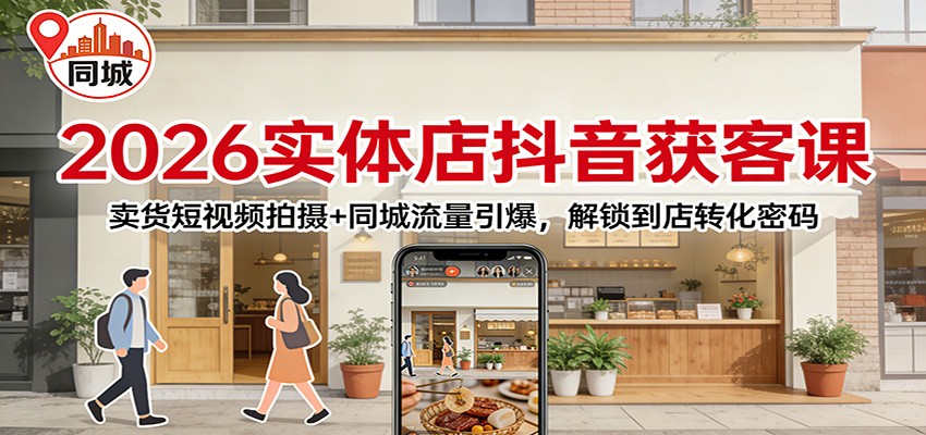 2026实体店抖音获客：卖货短视频拍摄+同城流量引爆，解锁到店转化密码-网创商城