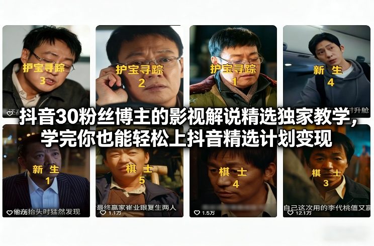 抖音30粉丝博主的影视解说精选独家教学，学完你也能轻松上抖音精选计划变现-网创商城