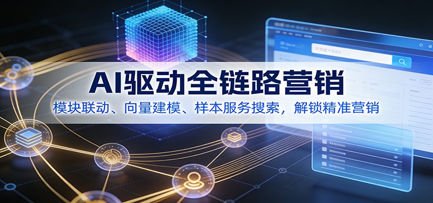 AI驱动全链路营销，模块联动、向量建模、样本服务搜索，解锁精准营销-网创商城