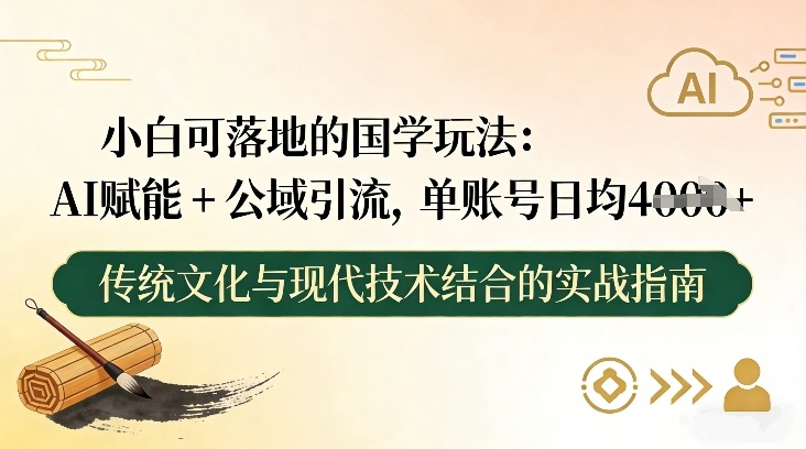 小白可落地的国学玩法：AI赋能+公域引流，单账号日均4张-网创商城