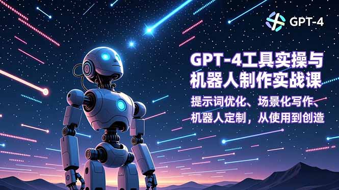 GPT-4工具实操与机器人制作实战课：提示词优化、场景化写作、机器人定制，从使用到创造-网创商城