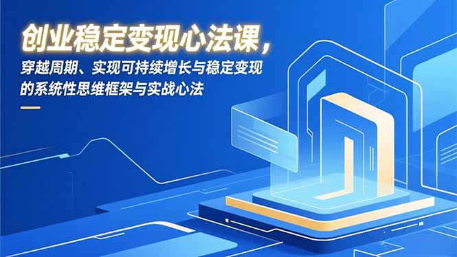 创业稳定变现心法课，穿越周期、实现可持续增长与稳定变现的系统性思维框架与实战心法-网创商城
