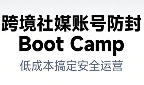跨境社媒账号防封Boot Camp，低成本搞定社媒账号安全与长期运营-网创商城