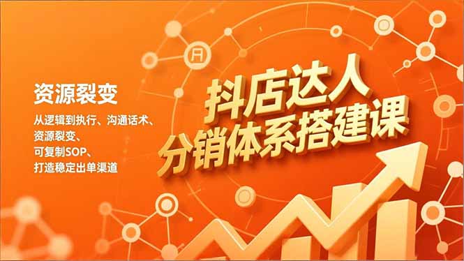 抖店达人分销体系搭建课，从逻辑到执行、沟通话术、资源裂变，可复制SOP，打造稳定出单渠道-网创商城