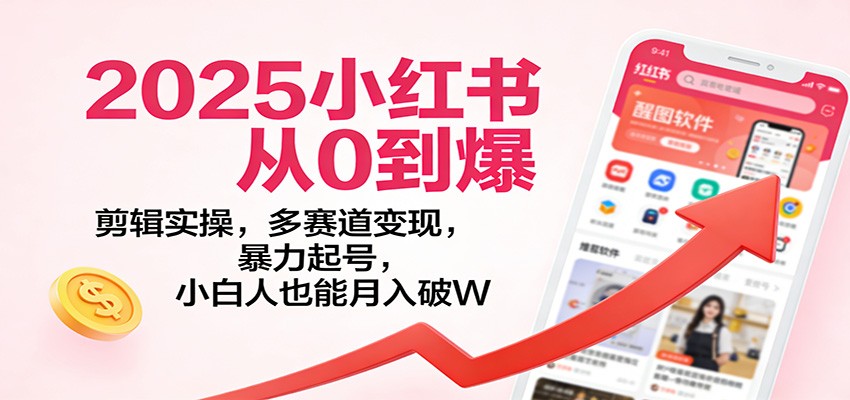2025小红书从0到爆：剪辑实操，多赛道变现，暴力起号，零基础也能月入破W-网创商城