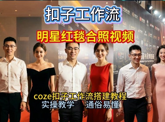 谁懂啊！和顶流明星同框走红毯？这个Coze工作流直接圆梦，2026保姆级教程杀疯B站-网创商城