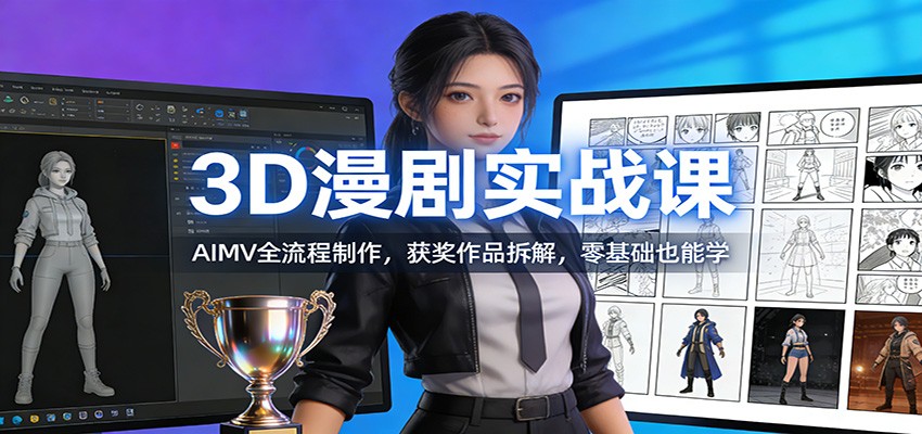 3D漫剧实战课:AIMV全流程制作,获奖作品拆解,零基础也能学-网创商城