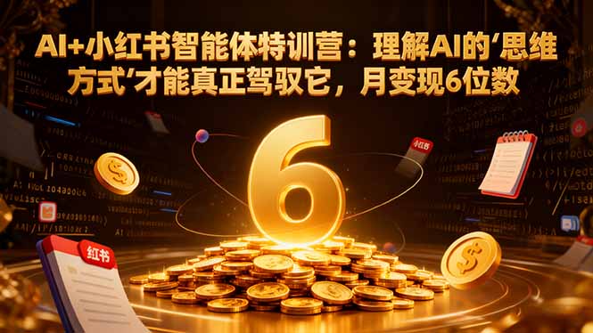 AI+小红书智能体特训营2.0-更新：理解AI的思维方式才能真正驾驭它，月变现6位数-网创商城