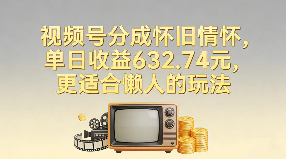 视频号分成怀旧情怀,单日收益632.74,更适合懒人的玩法-网创商城