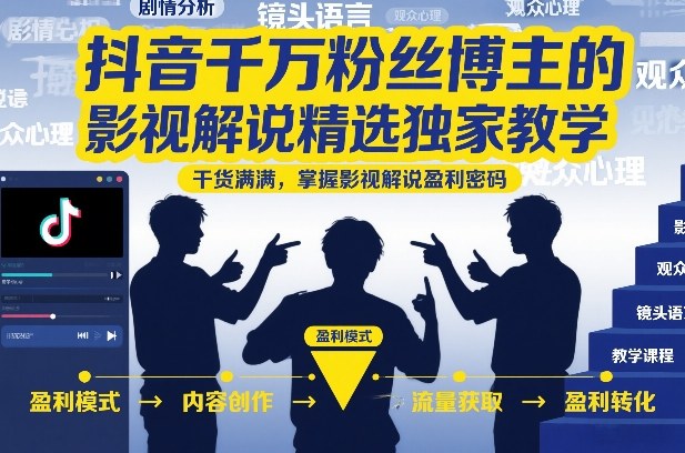 抖音千万粉丝博主的影视解说精选独家教学，干货满满，掌握影视解说盈利密码-网创商城