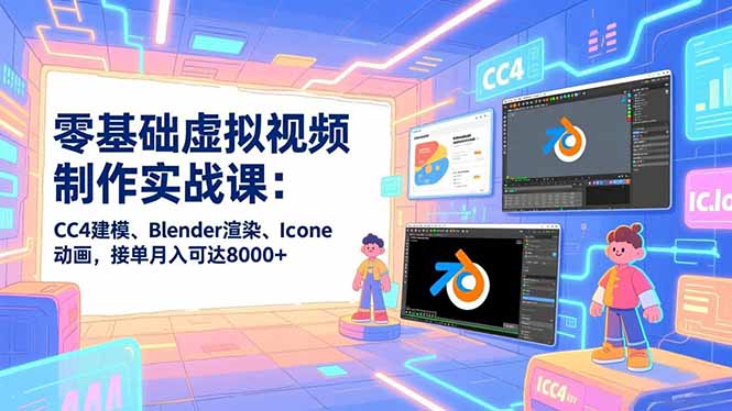 零基础虚拟视频制作实战课：CC4建模、Blender渲染、Iclone动画，接单月入可达8000+-网创商城