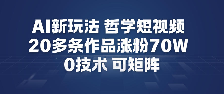 AI新玩法哲学短视频制作教学，20多条作品涨粉70W，0成本赛道，可矩阵-网创商城