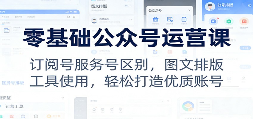 零基础公众号运营课：订阅号服务号区别，图文排版，工具使用，轻松打造优质账号-网创商城