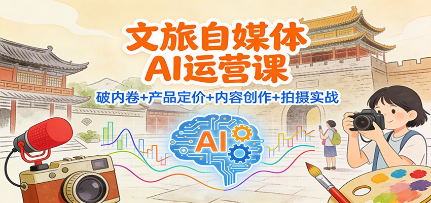 文旅自媒体AI运营课：破内卷+产品定价+内容创作+拍摄实战-网创商城