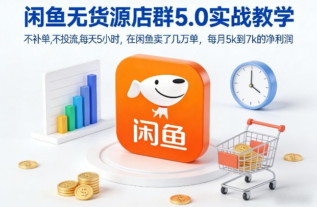 闲鱼无货源店群5.0实战教学，不补单，不投流，每天5小时，在闲鱼卖了几万单，每月5k到7k的净利润-网创商城