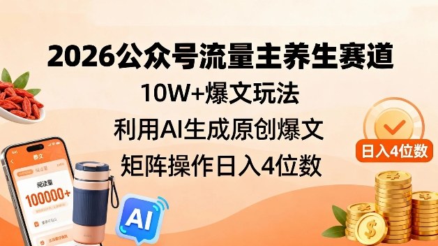 2026公众号流量主养生赛道，10W+爆文玩法，利用AI生成原创爆文，矩阵操作日入4位数-网创商城