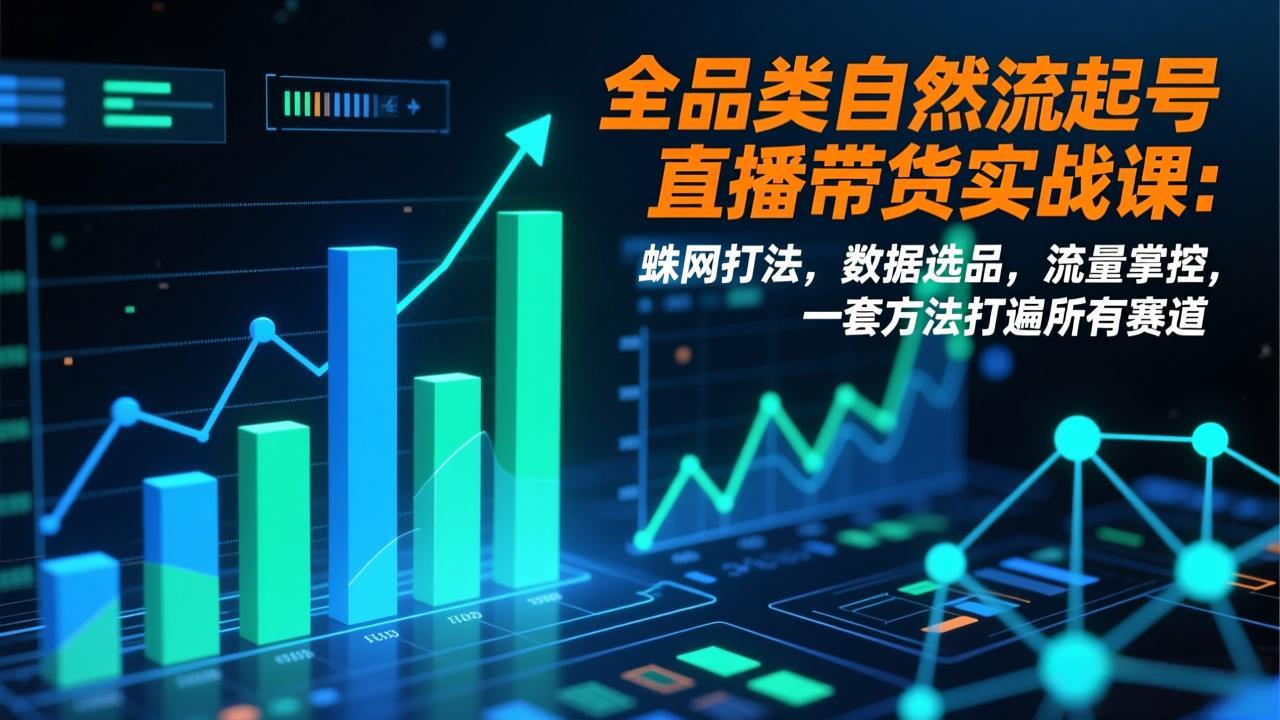 全品类自然流起号直播带货实战课：蛛网打法，数据选品，流量掌控，一套方法打遍所有赛道-网创商城