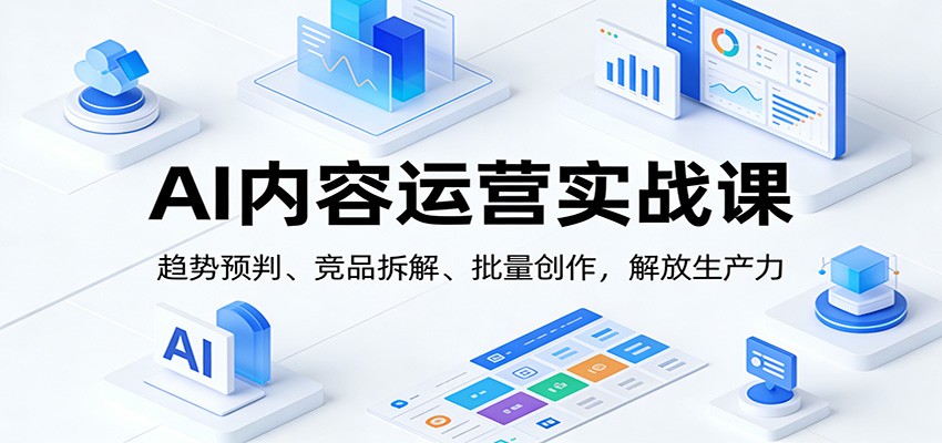 AI内容运营实战课:趋势预判、 竞品拆解、批量创作,解放生产力-网创商城