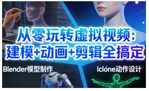 从零玩转虚拟视频:建模+动画+剪辑全搞定,轻松创作出专业级的虚拟视频内容-网创商城