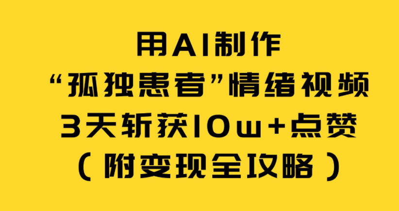 用AI制作“孤独患者”情绪视频，3天斩获10w+点赞(附变现全攻略)-网创商城