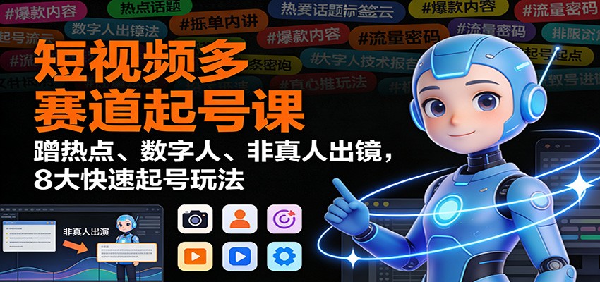 短视频多赛道起号课:蹭热点、数字人、非真人出镜,8大快速起号玩法-网创商城