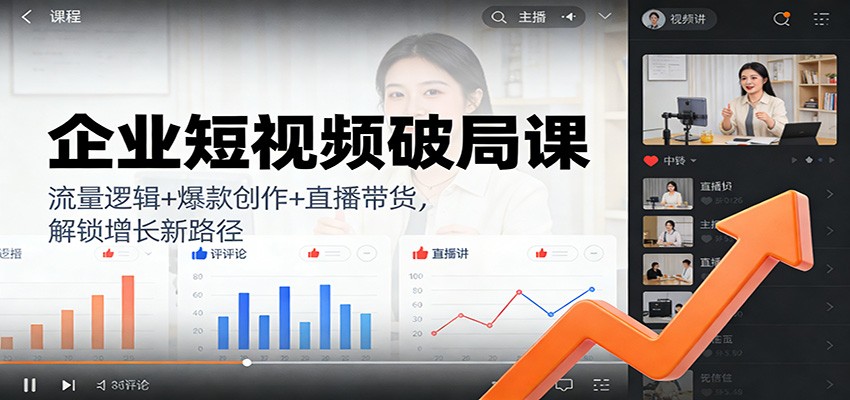 企业短视频破局课:流量逻辑+爆款创作+直播带货,解锁增长新路径-网创商城