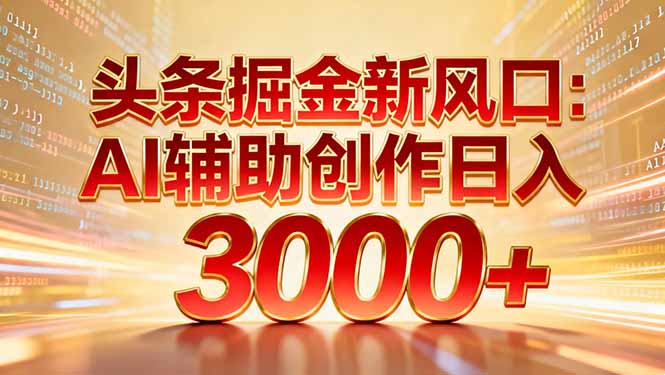 头条掘金新风口：AI辅助创作日入3000+，矩阵玩法当天启动隔天见效-网创商城