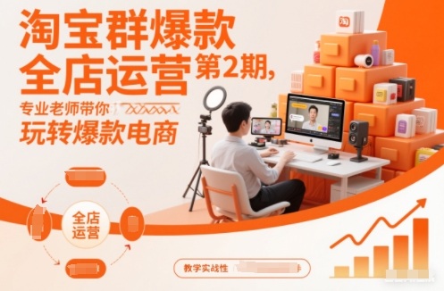 淘宝群爆款全店运营第2期，专业老师带你玩转爆款电商-网创商城