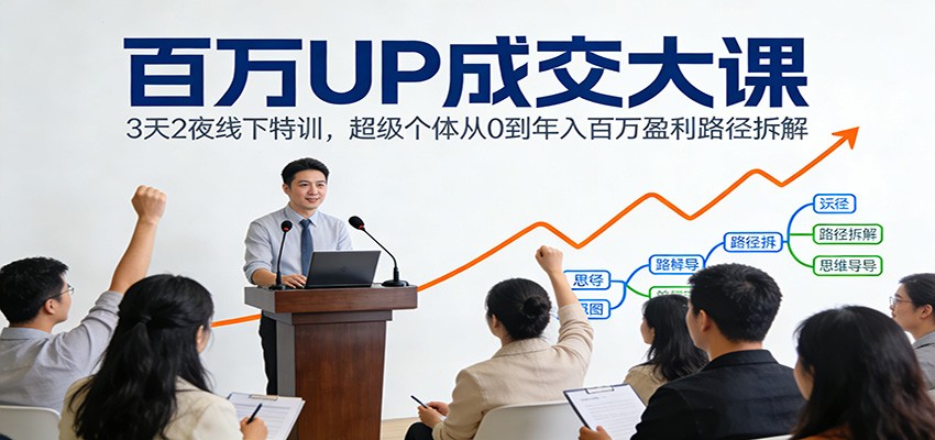 百万UP成交大课：3天2夜线下特训，超级个体从0到年入百万盈利路径拆解-网创商城