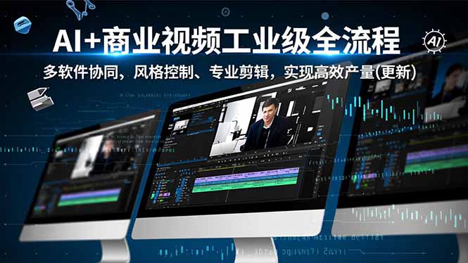 AI+商业视频工业级全流程-2期，多软件协同、风格控制、专业剪辑，实现高效量产(更新-网创商城