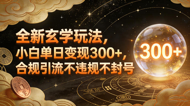 全新玄学玩法，小白单日变现3张+，合规引流不违规不封号-网创商城