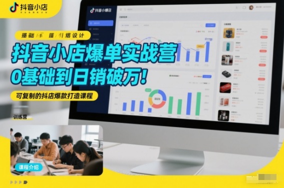 抖音小店爆单实战营，0基础到日销破万，可复制的抖店爆款打造课程-网创商城