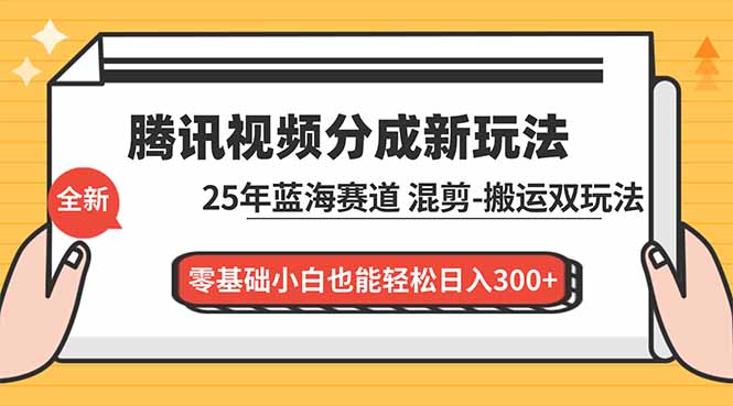 腾讯视频分成计划最新教程：25年蓝海赛道，混剪、搬运双玩法，零基础小白也能轻松日入300+-网创商城