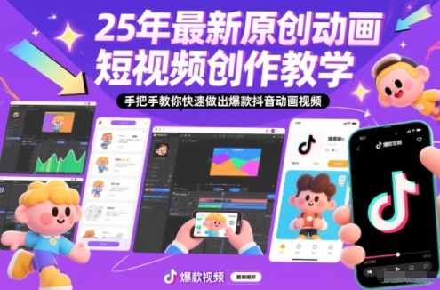 25年最新原创动画短视频创作教学，手把手教你快速做出爆款抖音动画视频-网创商城