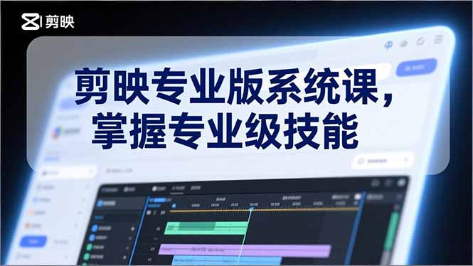 剪映专业版系统课，基础操作、高级技巧、电影调色、特效制作、AI应用/等等，掌握专业级技能-网创商城