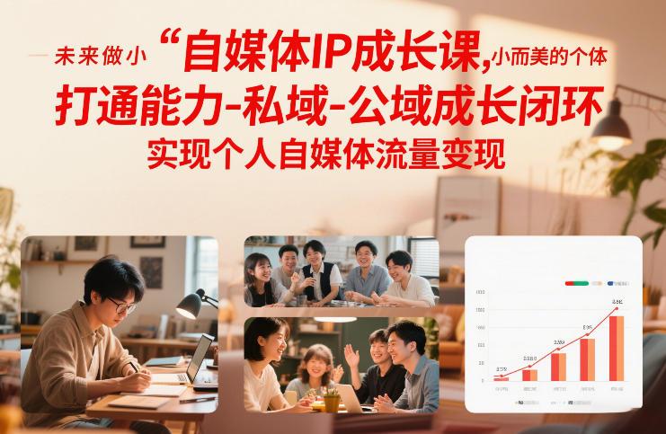 自媒体IP成长课，未来做小而美的个体，打通能力-私域-公域成长闭环，实现个人自媒体流量变现-网创商城