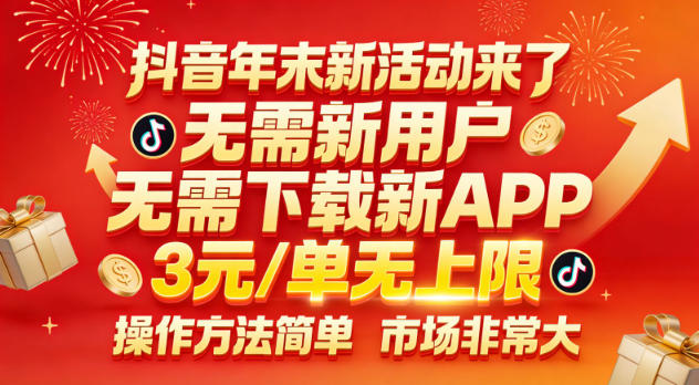 抖音年末新活动来了，无需新用户，无需下载新APP，3米每单无上限，操作方法简单，市场非常大-网创商城